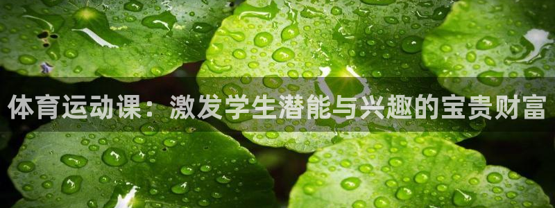 体育极速体育：体育运动课：激发学生潜能与兴趣的宝贵财富